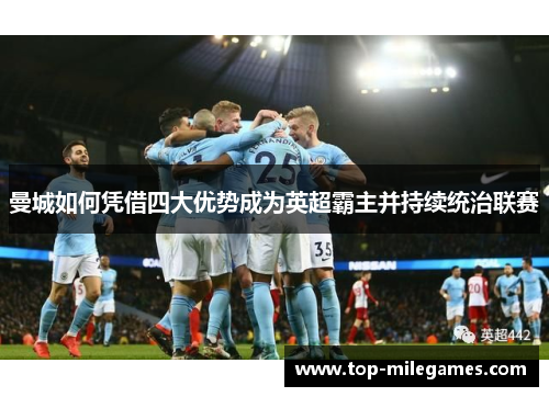 曼城如何凭借四大优势成为英超霸主并持续统治联赛 曼城如何凭借四大优势成为英超霸主并持续统治联赛