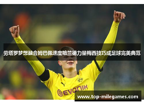 劳塔罗梦想融合姆巴佩速度哈兰德力量梅西技巧成足球完美典范