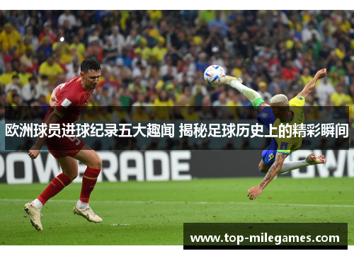 欧洲球员进球纪录五大趣闻 揭秘足球历史上的精彩瞬间