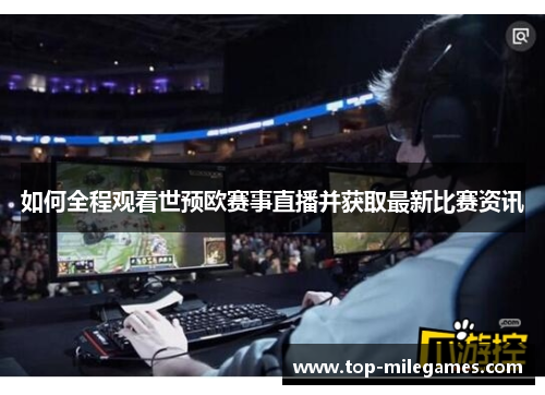 如何全程观看世预欧赛事直播并获取最新比赛资讯