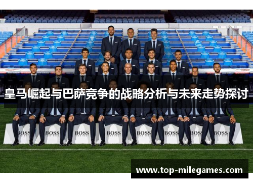 皇马崛起与巴萨竞争的战略分析与未来走势探讨
