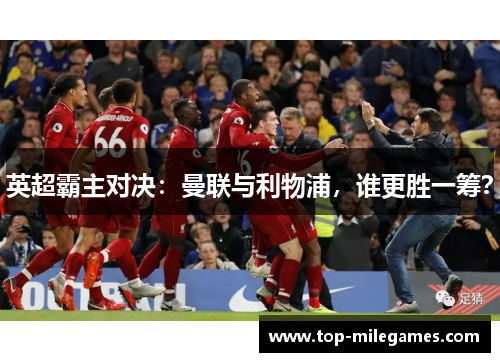 英超霸主对决：曼联与利物浦，谁更胜一筹？