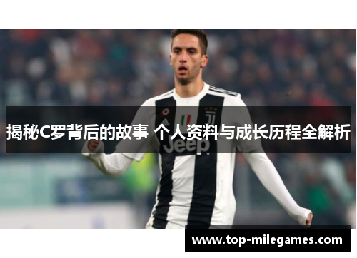 揭秘C罗背后的故事 个人资料与成长历程全解析