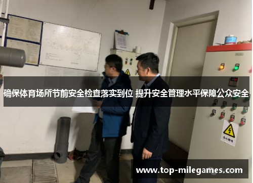 确保体育场所节前安全检查落实到位 提升安全管理水平保障公众安全