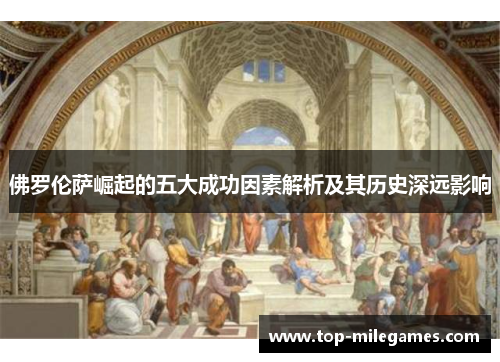 佛罗伦萨崛起的五大成功因素解析及其历史深远影响