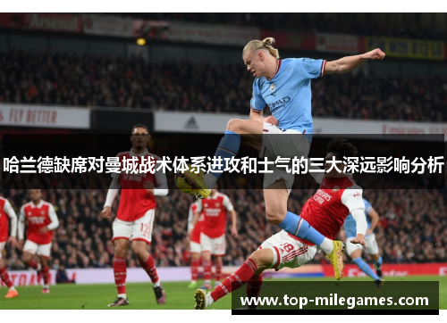 哈兰德缺席对曼城战术体系进攻和士气的三大深远影响分析