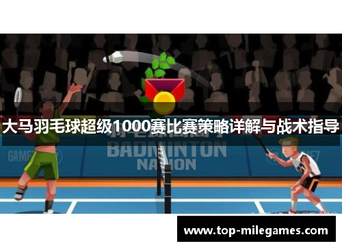 大马羽毛球超级1000赛比赛策略详解与战术指导