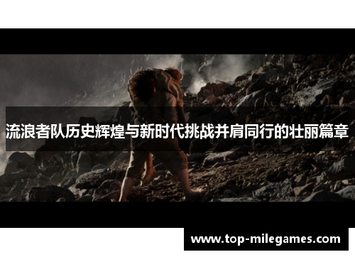 流浪者队历史辉煌与新时代挑战并肩同行的壮丽篇章
