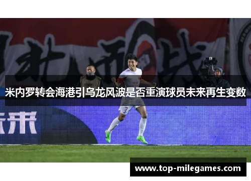 米内罗转会海港引乌龙风波是否重演球员未来再生变数